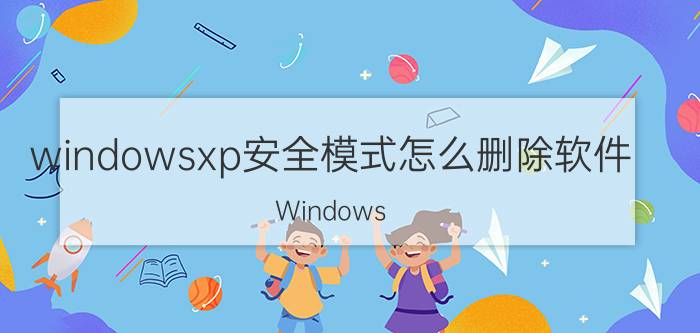 windowsxp安全模式怎么删除软件 Windows XP安全模式下删除软件的详细步骤